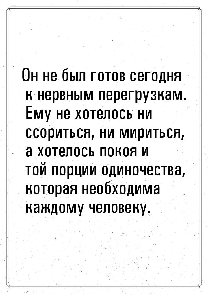 Он не был готов сегодня к нервным перегрузкам. Ему не хотелось ни ссориться, ни мириться, 