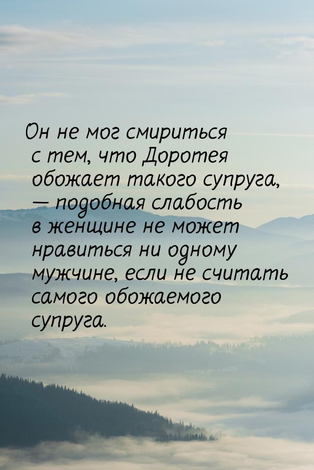 Он не мог смириться с тем, что Доротея обожает такого супруга,  подобная слабость в