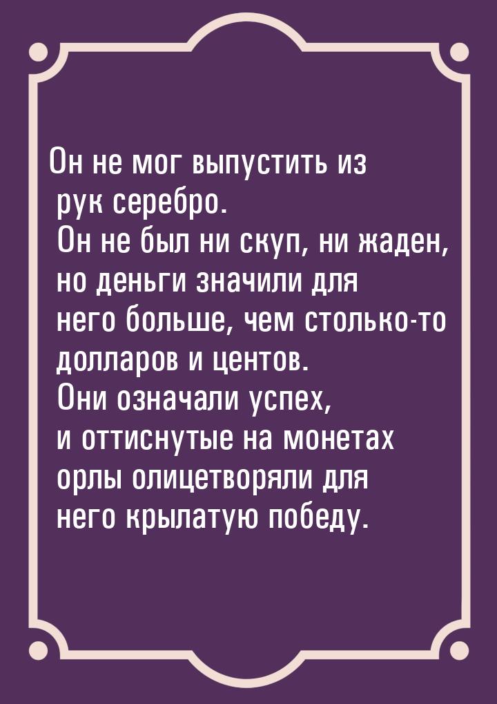 Он не мог выпустить из рук серебро. Он не был ни скуп, ни жаден, но деньги значили для нег