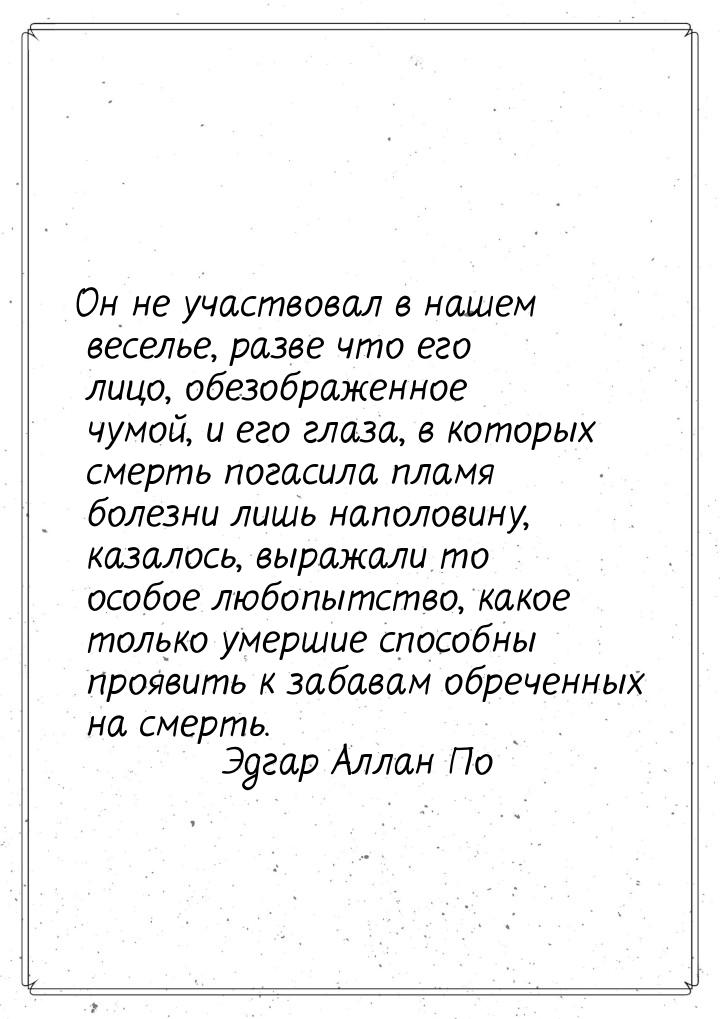 Он не участвовал в нашем веселье, разве что его лицо, обезображенное чумой, и его глаза, в