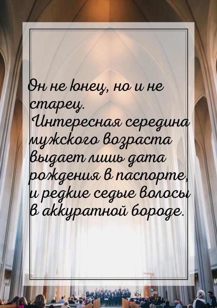 Он не юнец, но и не старец. Интересная середина мужского возраста выдает лишь дата рождени