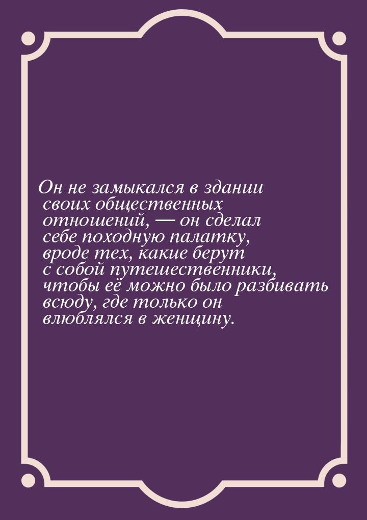 Он не замыкался в здании своих общественных отношений,  он сделал себе походную пал