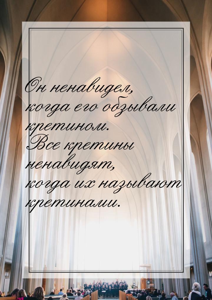 Он ненавидел, когда его обзывали кретином. Все кретины ненавидят, когда их называют кретин