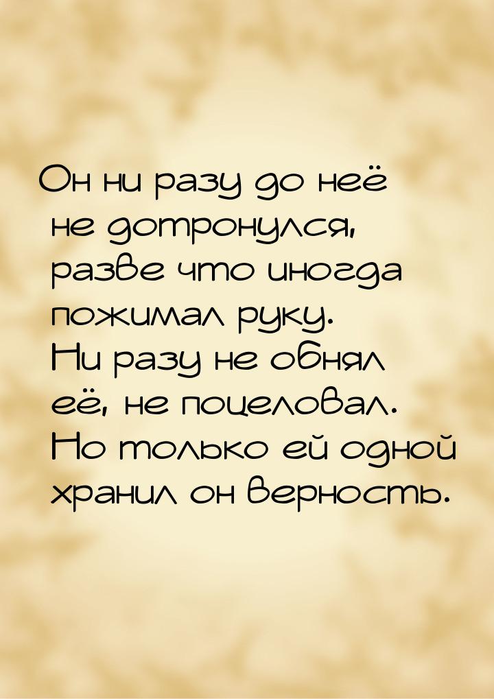 Он ни разу до неё не дотронулся, разве что иногда пожимал руку. Ни разу не обнял её, не по