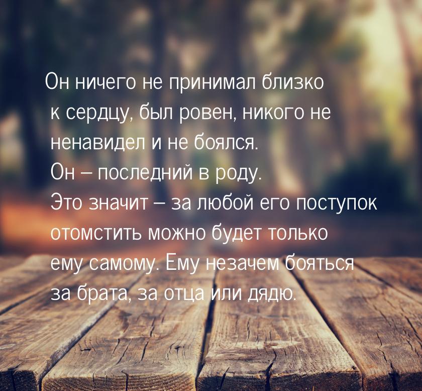 Он ничего не принимал близко к сердцу, был ровен, никого не ненавидел и не боялся. Он – по