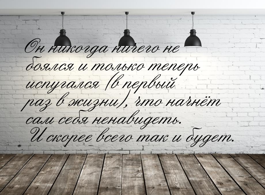 Он никогда ничего не боялся и только теперь испугался (в первый раз в жизни), что начнёт с