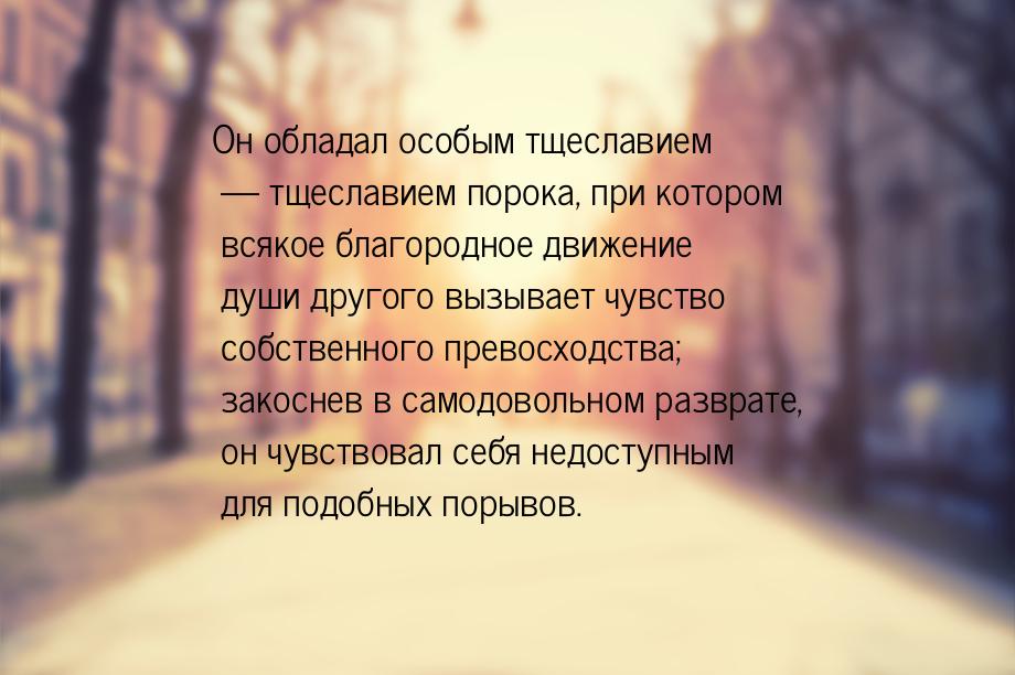 Он обладал особым тщеславием  тщеславием порока, при котором всякое благородное дви