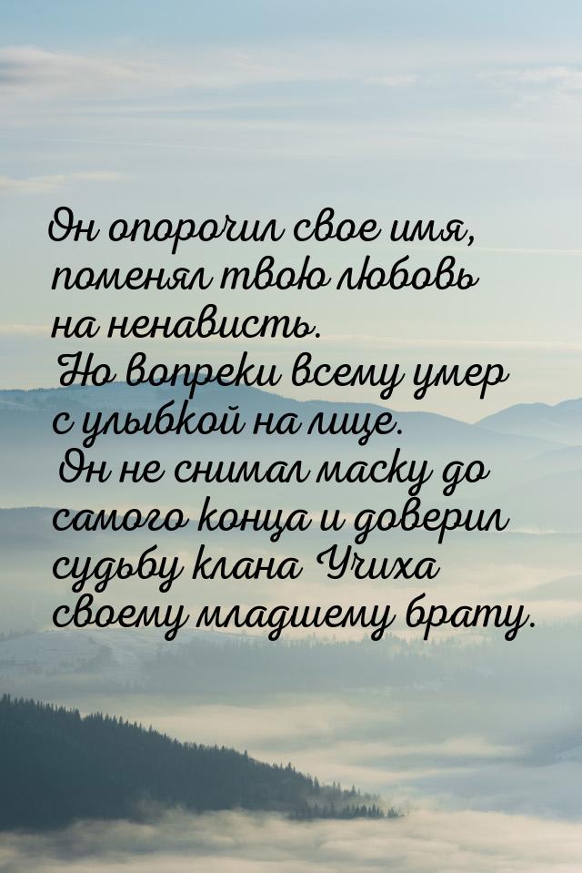 Он опорочил свое имя, поменял твою любовь на ненависть. Но вопреки всему умер с улыбкой на