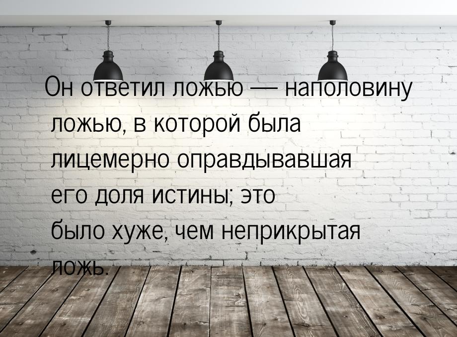 Он ответил ложью  наполовину ложью, в которой была лицемерно оправдывавшая его доля