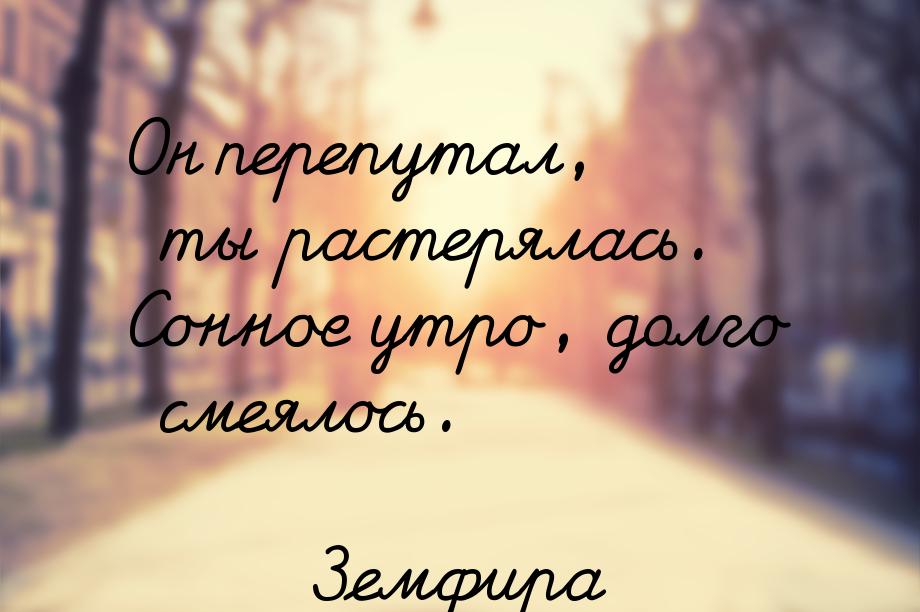 Он перепутал, ты растерялась. Сонное утро, долго смеялось.