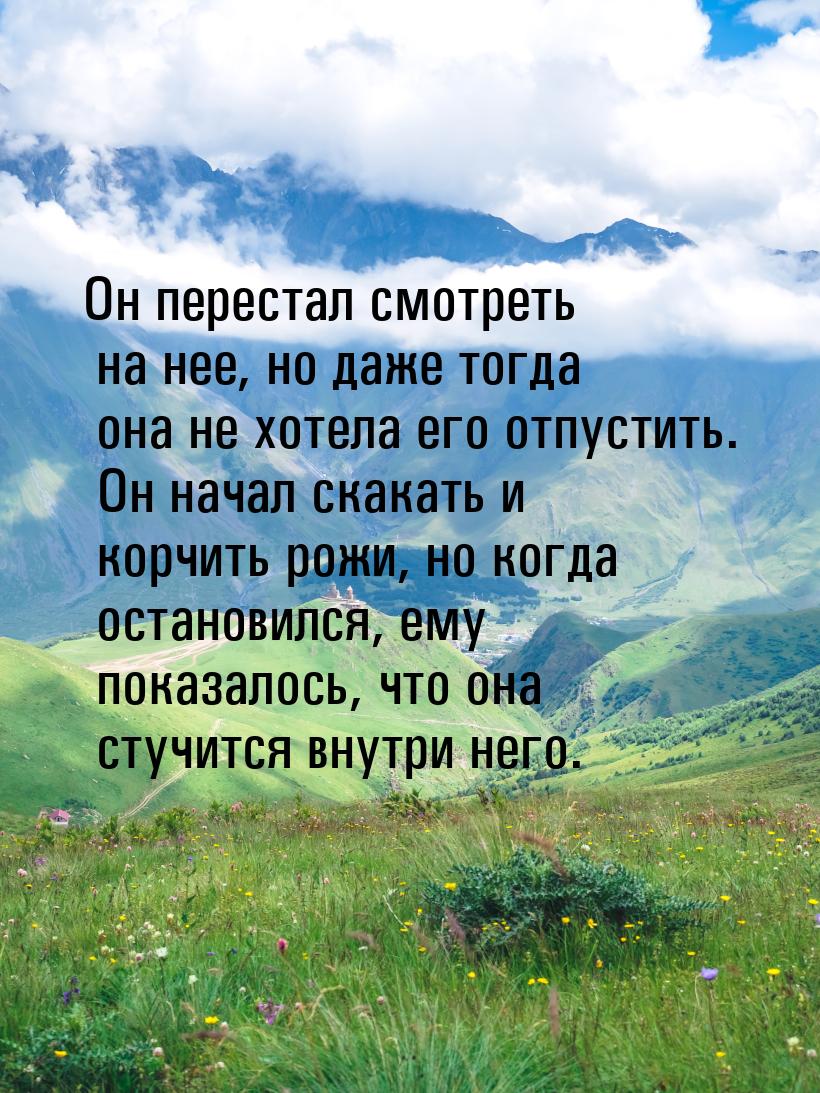 Он перестал смотреть на нее, но даже тогда она не хотела его отпустить. Он начал скакать и