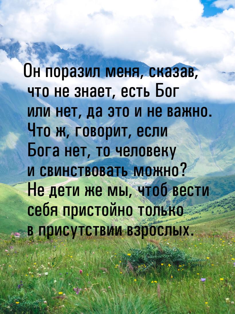 Он поразил меня, сказав, что не знает, есть Бог или нет, да это и не важно. Что ж, говорит