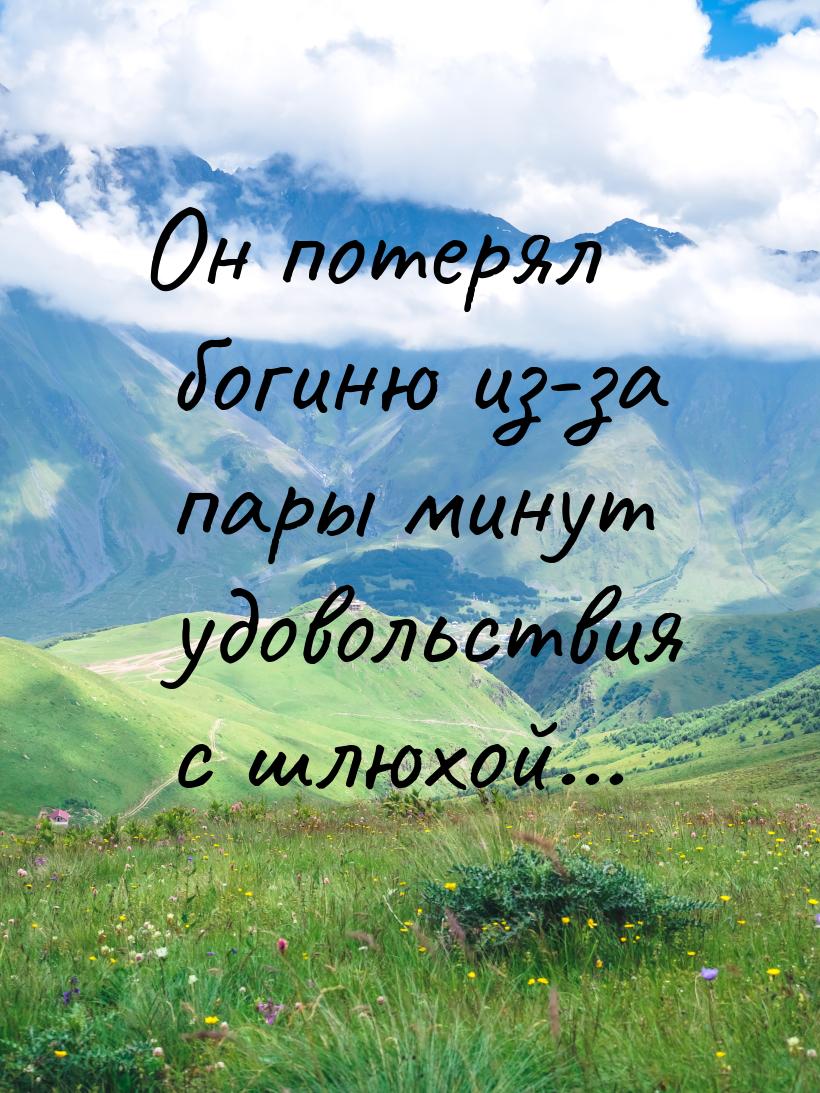 Он потерял богиню из-за пары минут удовольствия с шлюхой...