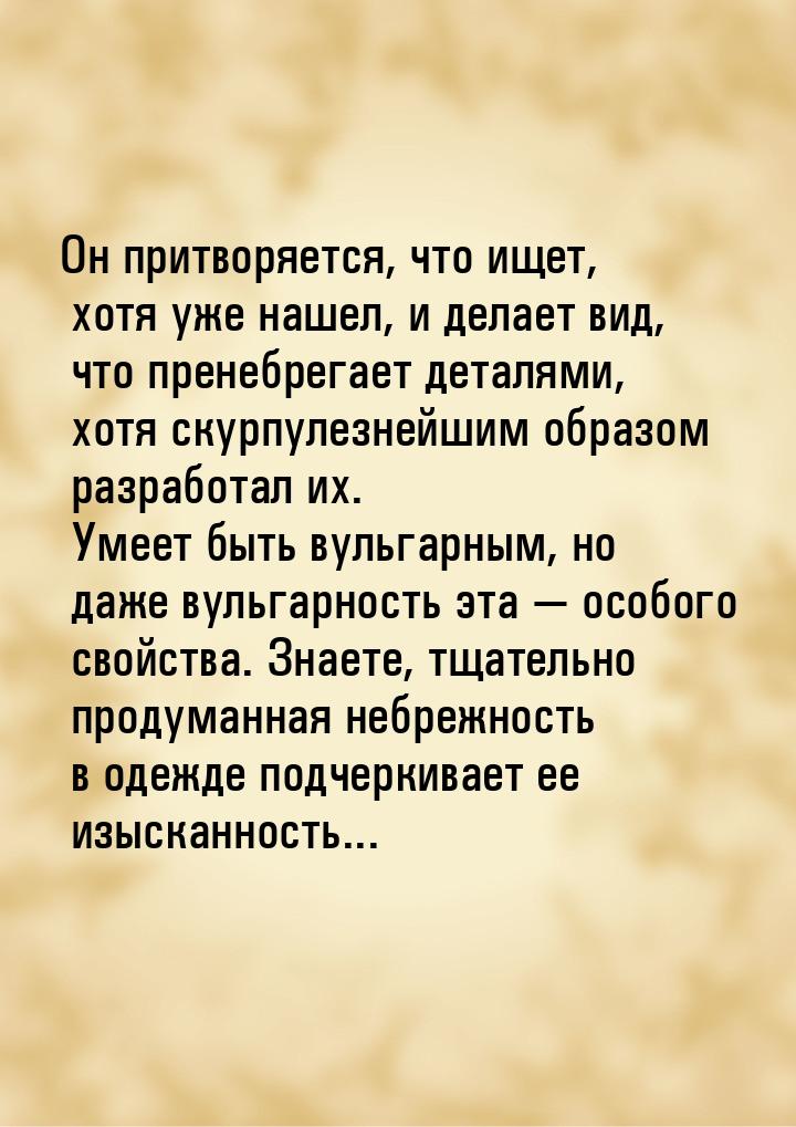 Он притворяется, что ищет, хотя уже нашел, и делает вид, что пренебрегает деталями, хотя с