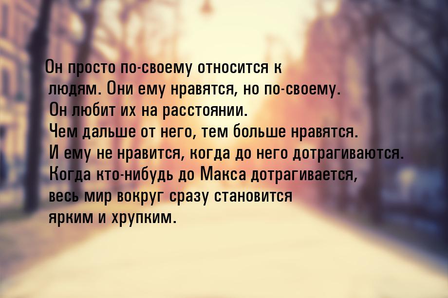 Он просто по-своему относится к людям. Они ему нравятся, но по-своему. Он любит их на расс