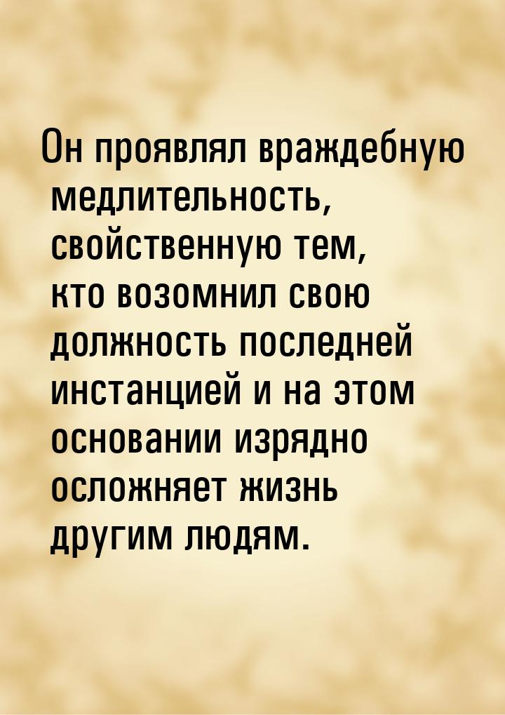 Он проявлял враждебную медлительность, свойственную тем, кто возомнил свою должность после