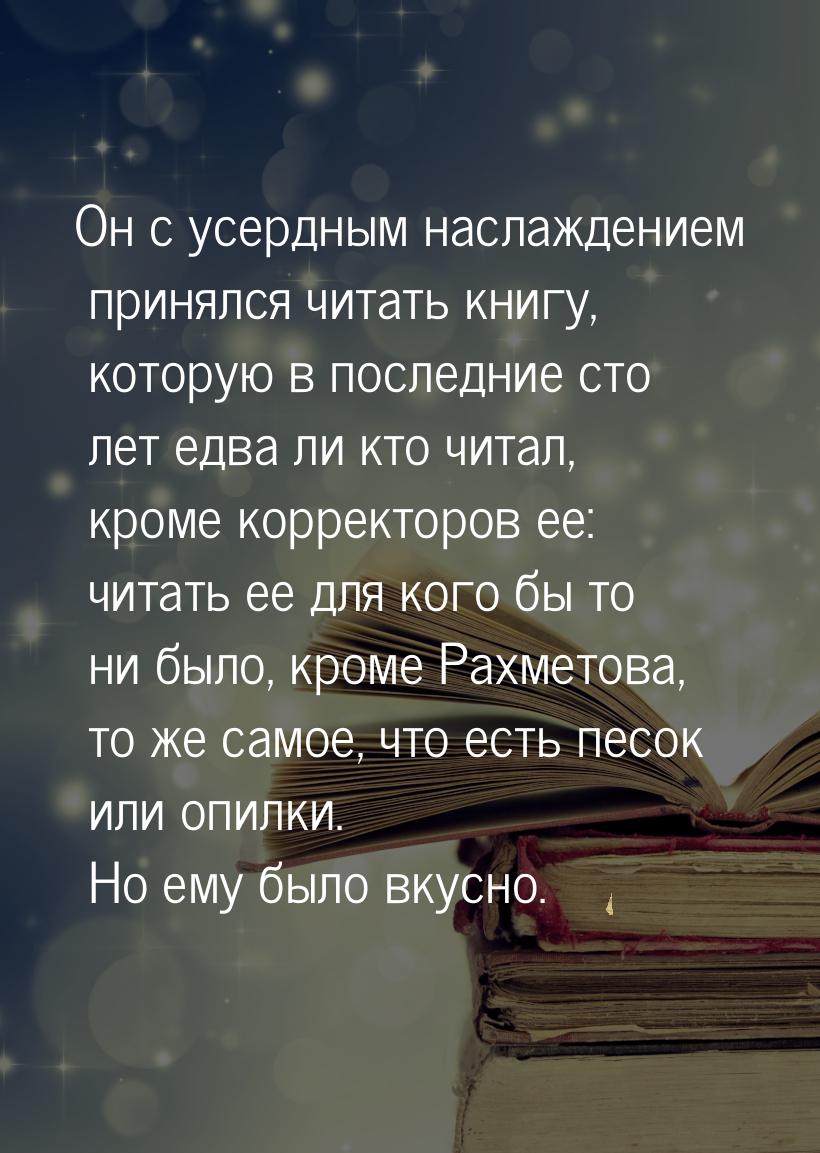 Он с усердным наслаждением принялся читать книгу, которую в последние сто лет едва ли кто 