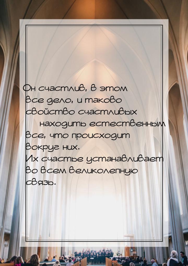 Он счастлив, в этом все дело, и таково свойство счастливых — находить естественным все, чт