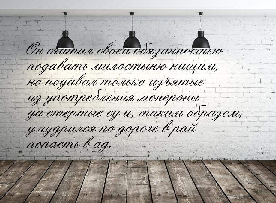 Он считал своей обязанностью подавать милостыню нищим, но подавал только изъятые из употре