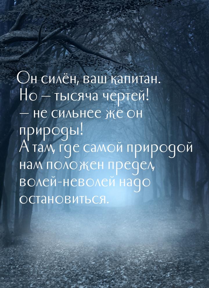 Он силён, ваш капитан. Но — тысяча чертей! — не сильнее же он природы! А там, где самой пр