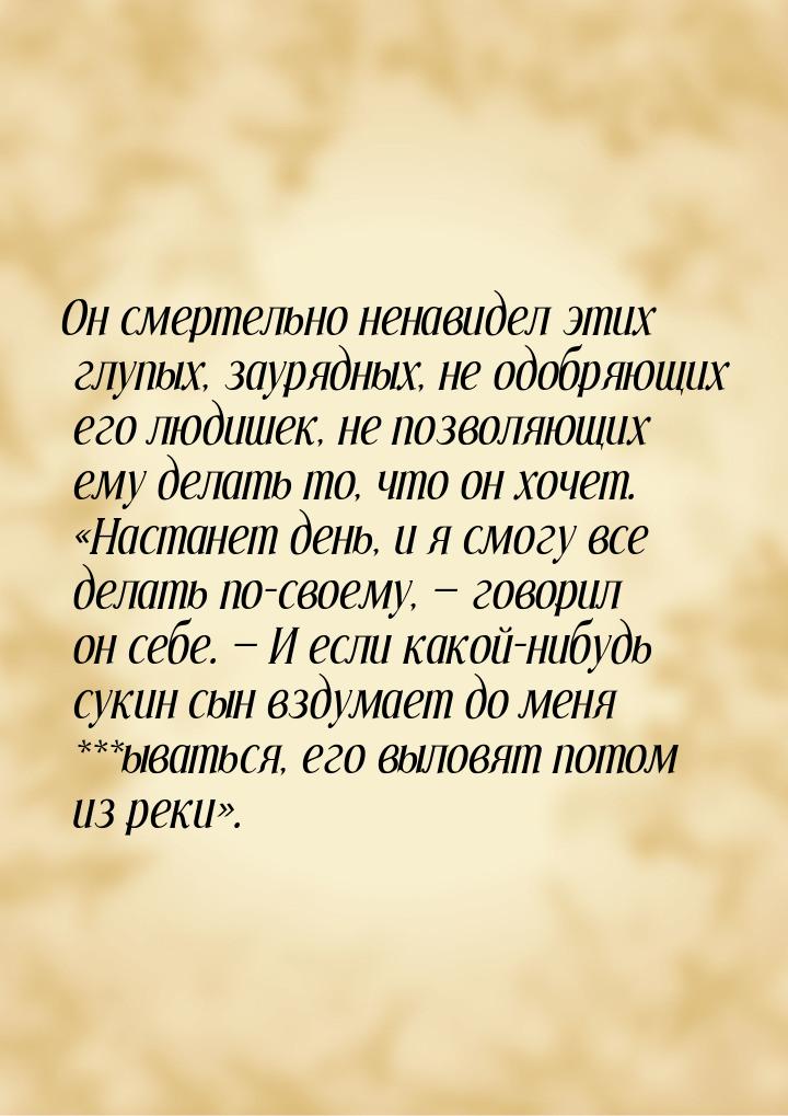 Он смертельно ненавидел этих глупых, заурядных, не одобряющих его людишек, не позволяющих 