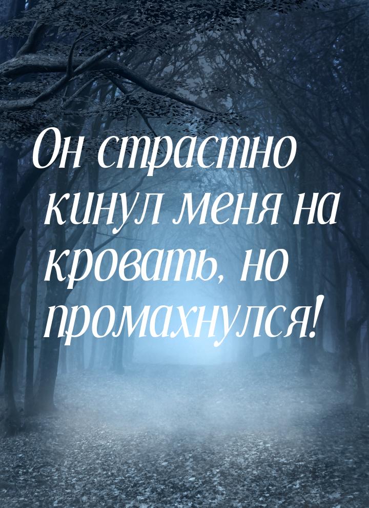 Он страстно кинул меня на кровать, но промахнулся!