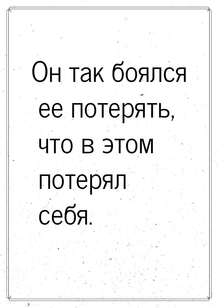 Он так боялся ее потерять, что в этом потерял себя.