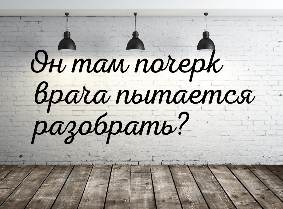 Он там почерк врача пытается разобрать?