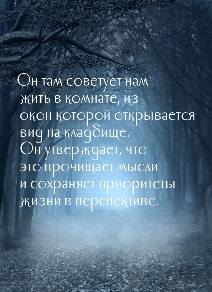 Он там советует нам жить в комнате, из окон которой открывается вид на кладбище. Он утверж