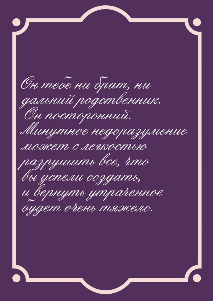 Он тебе ни брат, ни дальний родственник. Он посторонний. Минутное недоразумение может с ле