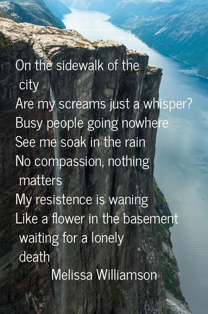 On the sidewalk of the city Are my screams just a whisper? Busy people going nowhere See m