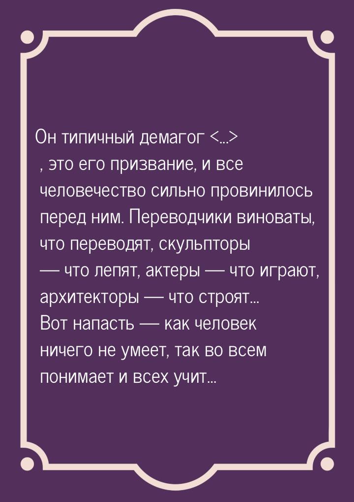 Он типичный демагог ... , это его призвание, и все человечество сильно провинилось