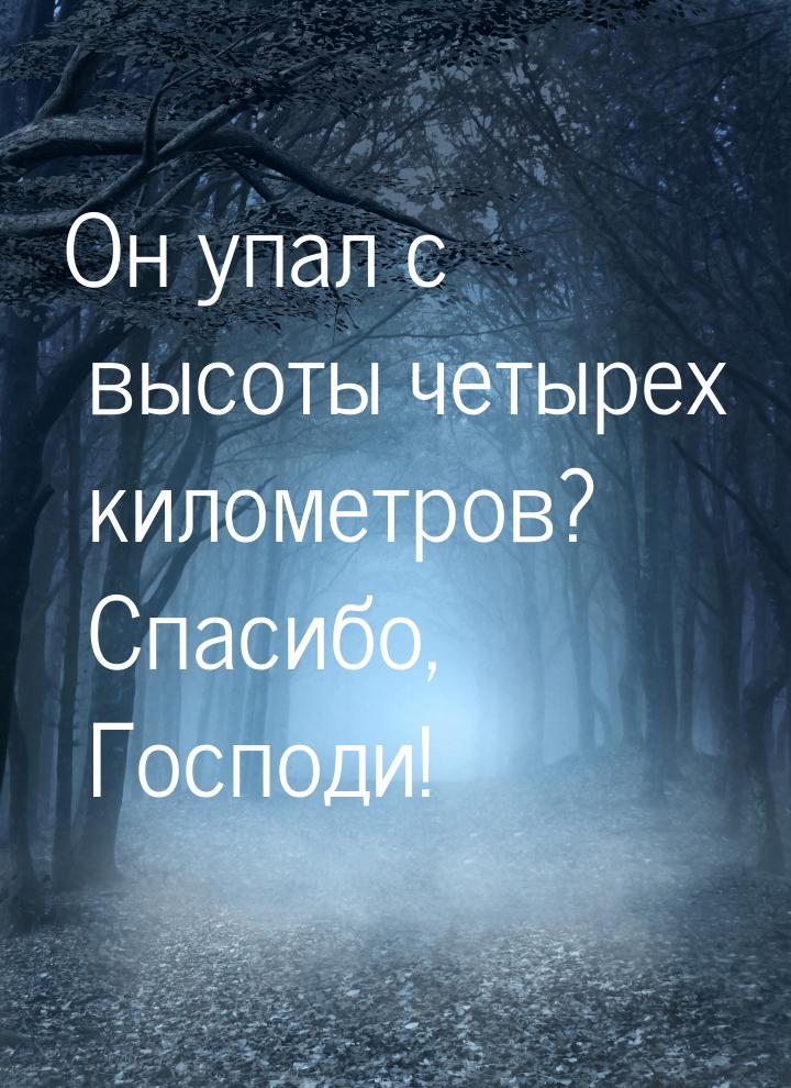 Он упал с высоты четырех километров? Спасибо, Господи!