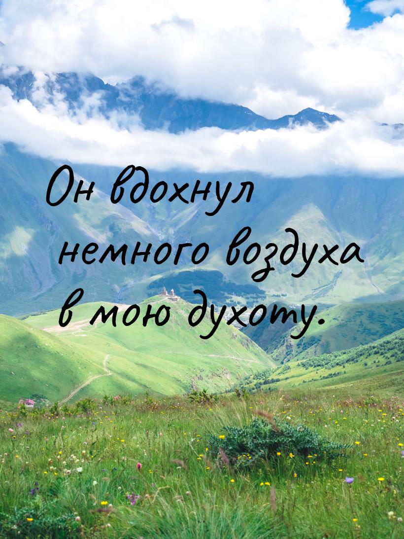 Он вдохнул немного воздуха в мою духоту.