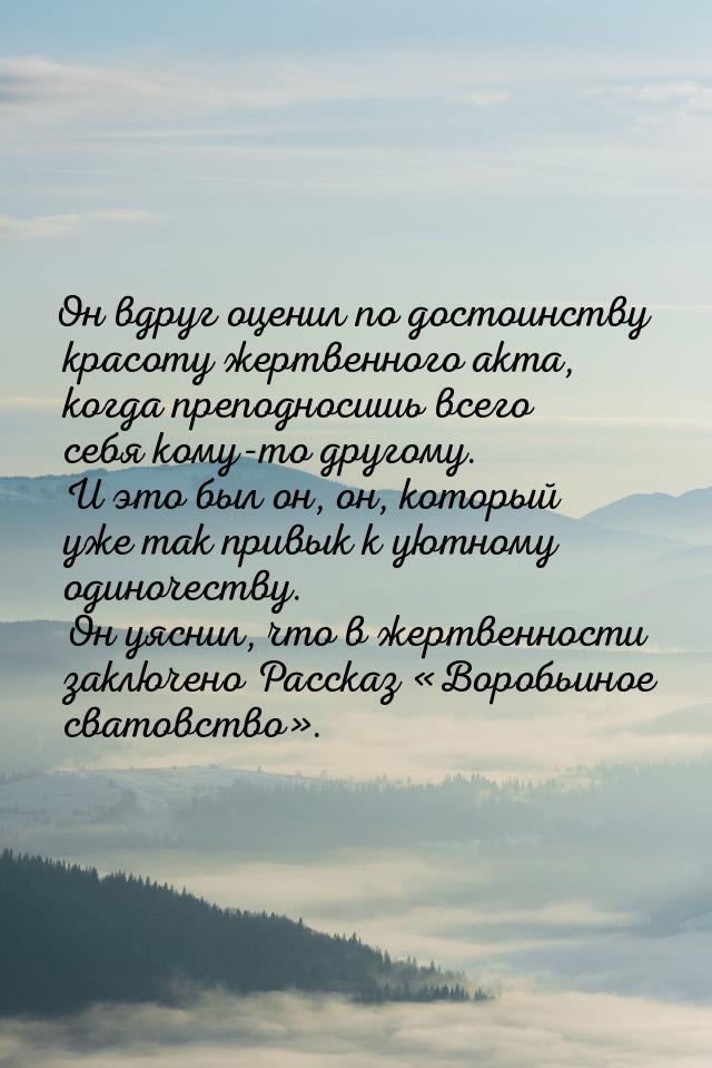 Он вдруг оценил по достоинству красоту жертвенного акта, когда преподносишь всего себя ком