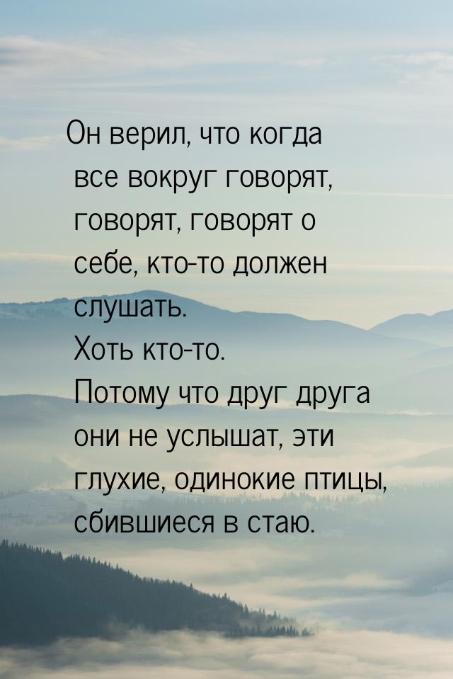 Он верил, что когда все вокруг говорят, говорят, говорят о себе, кто-то должен слушать. Хо