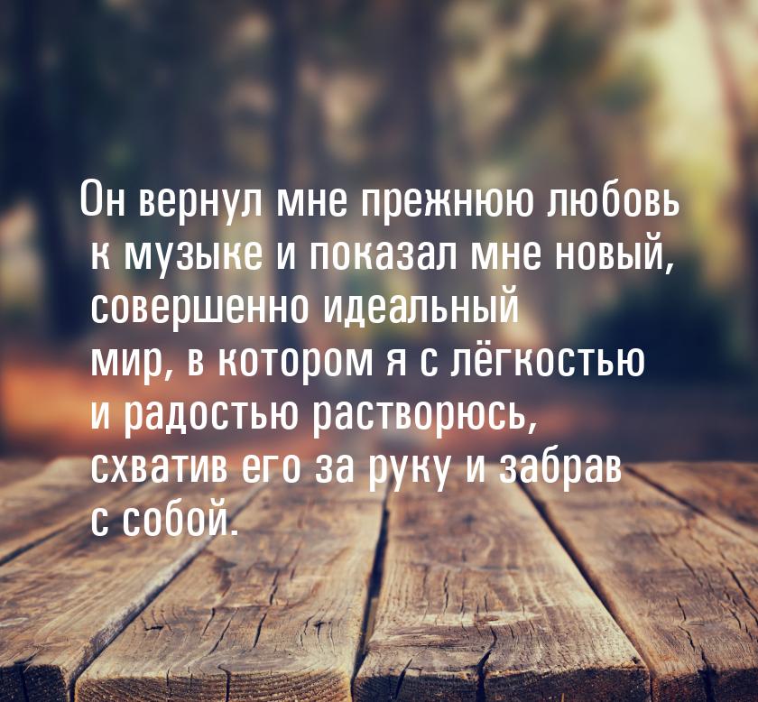 Он вернул мне прежнюю любовь к музыке и показал мне новый, совершенно идеальный мир, в кот