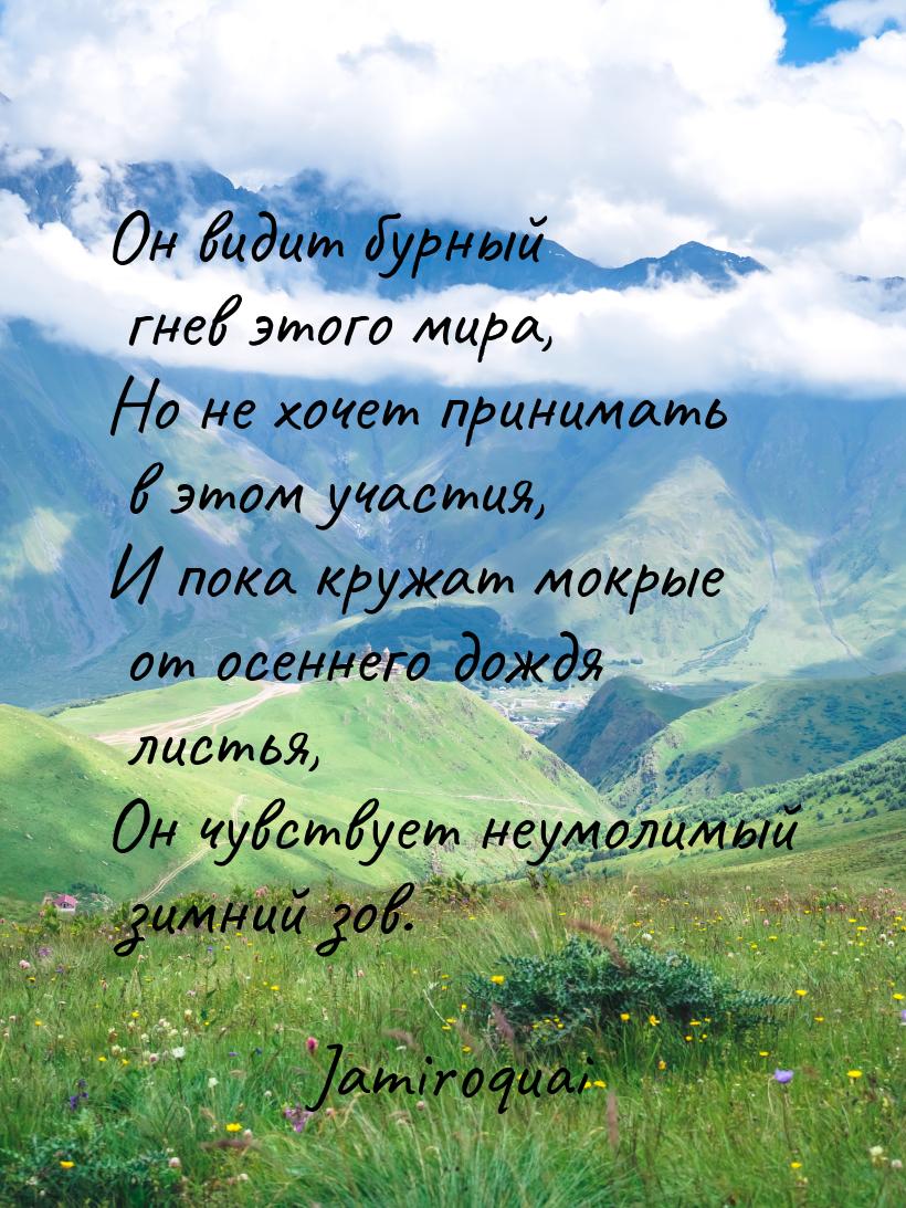 Он видит бурный гнев этого мира, Но не хочет принимать в этом участия, И пока кружат мокры