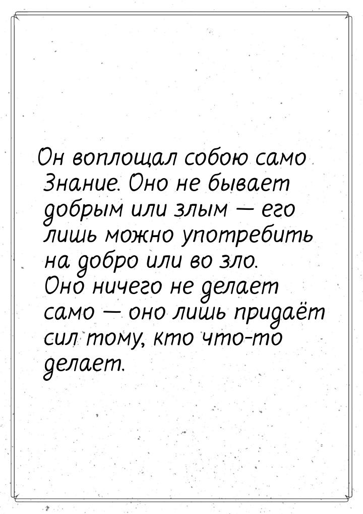 Он воплощал собою само Знание. Оно не бывает добрым или злым  его лишь можно употре