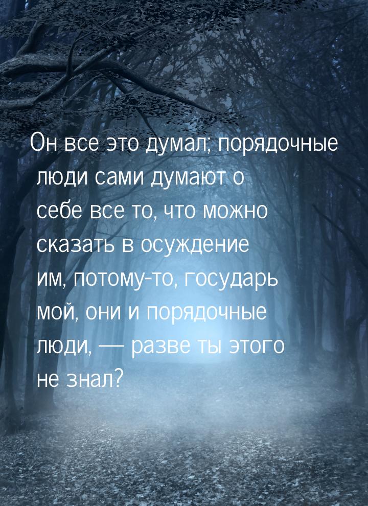 Он все это думал; порядочные люди сами думают о себе все то, что можно сказать в осуждение