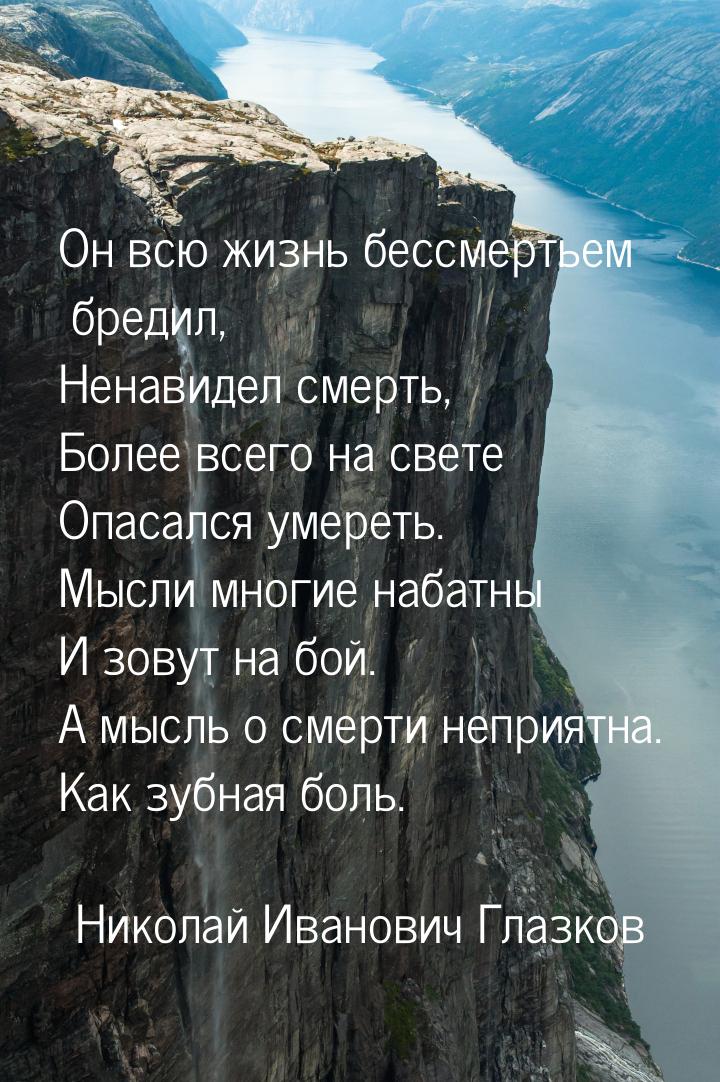 Он всю жизнь бессмертьем бредил, Ненавидел смерть, Более всего на свете Опасался умереть. 