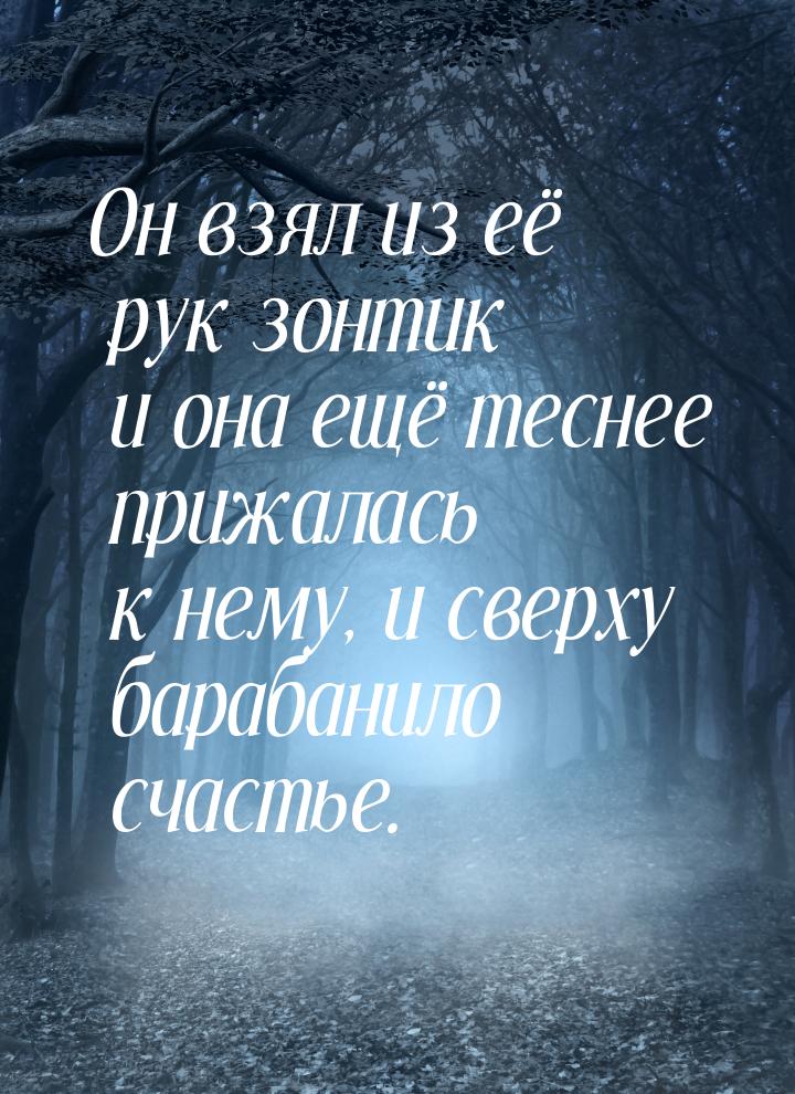 Он взял из её рук зонтик и она ещё теснее прижалась к нему, и сверху барабанило счастье.