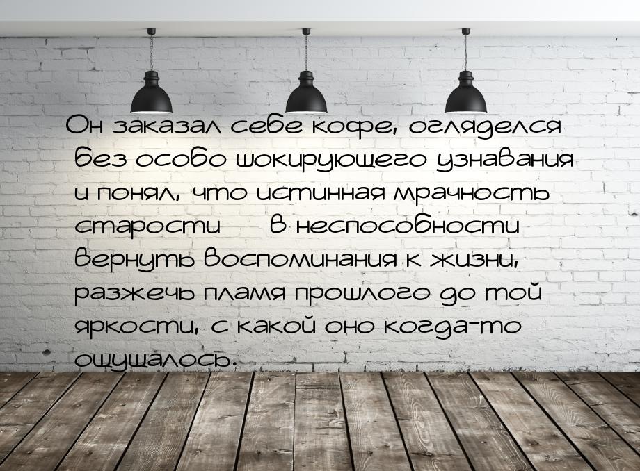 Он заказал себе кофе, огляделся без особо шокирующего узнавания и понял, что истинная мрач