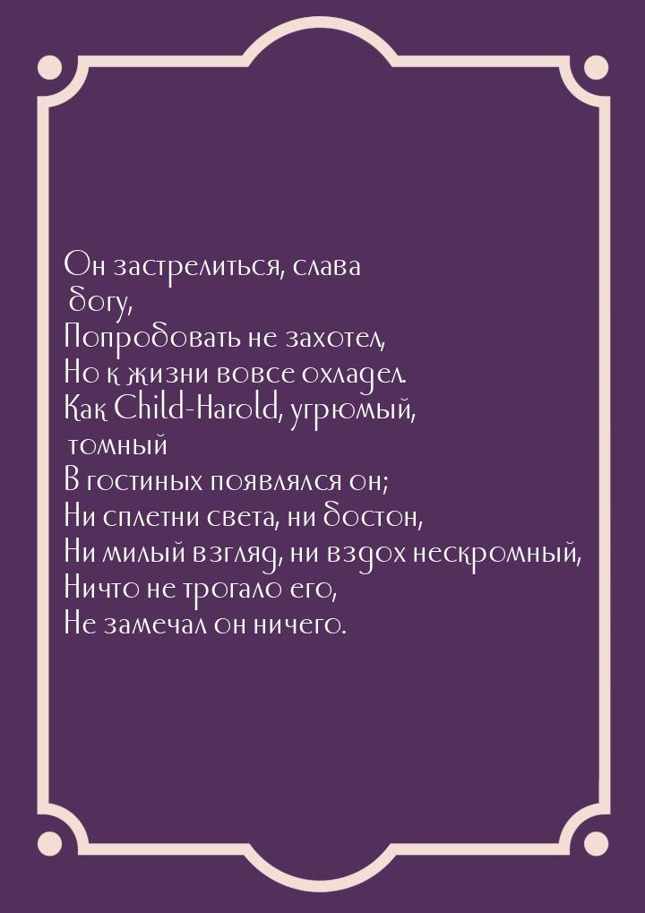 Он застрелиться, слава богу, Попробовать не захотел, Но к жизни вовсе охладел. Как Child-H