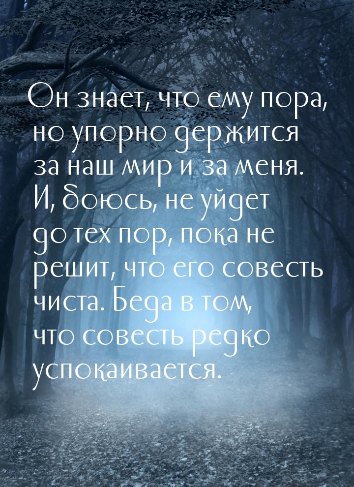 Он знает, что ему пора, но упорно держится за наш мир и за меня. И, боюсь, не уйдет до тех