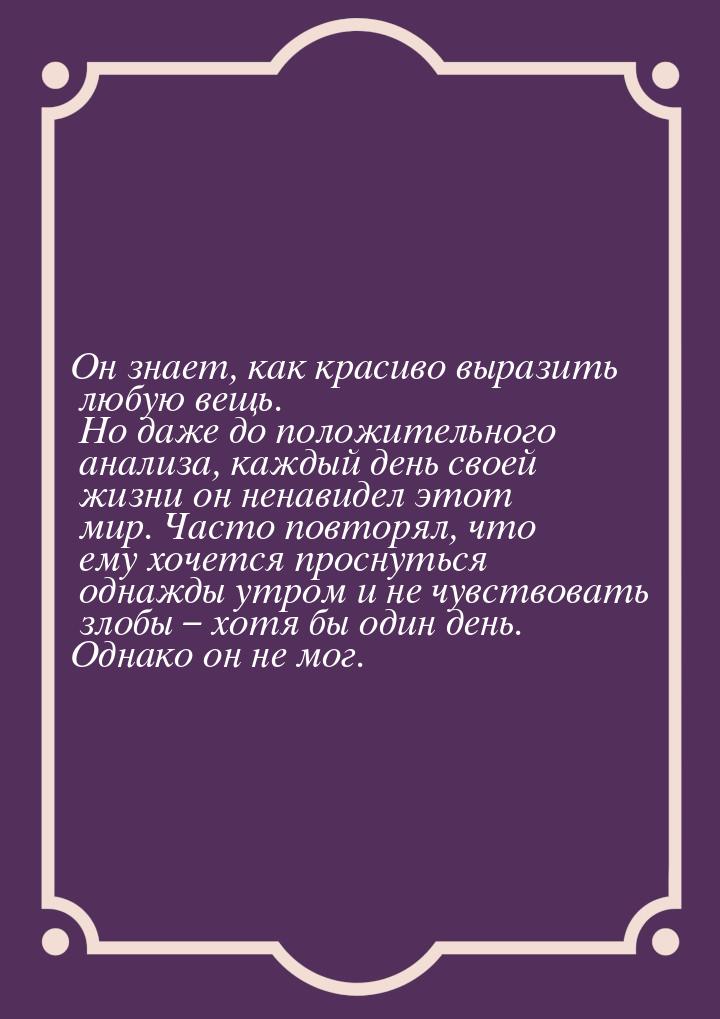 Он знает, как красиво выразить любую вещь. Но даже до положительного анализа, каждый день 