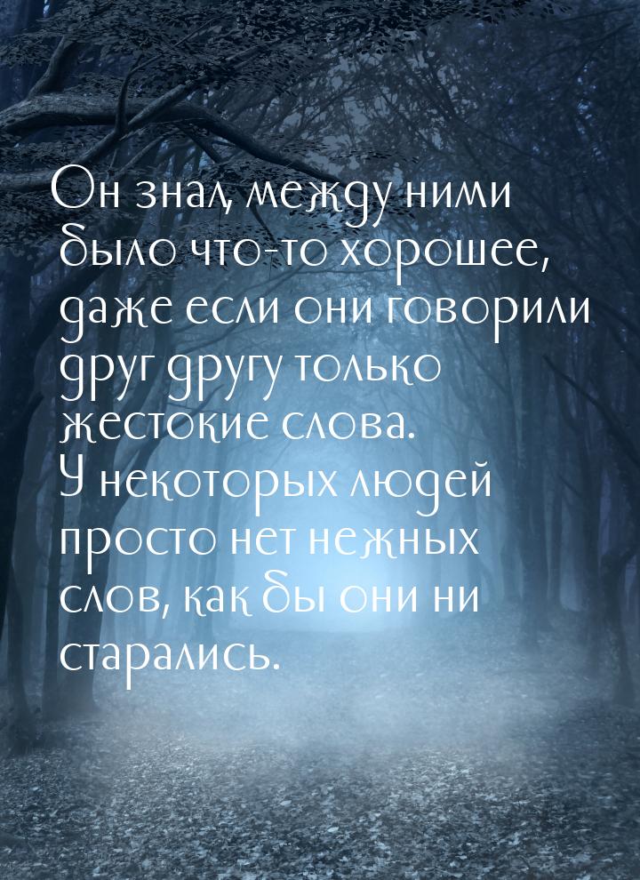 Он знал, между ними было что-то хорошее, даже если они говорили друг другу только жестокие