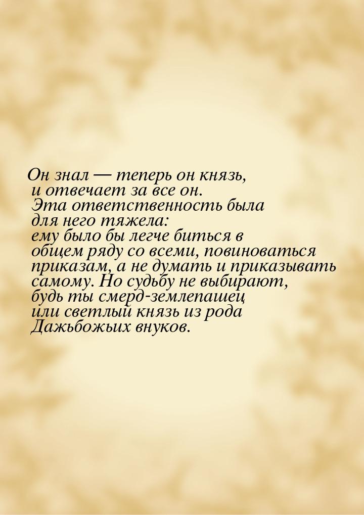 Он знал  теперь он князь, и отвечает за все он. Эта ответственность была для него т