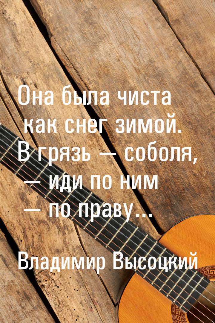 Она была чиста как снег зимой. В грязь  соболя,  иди по ним  по праву