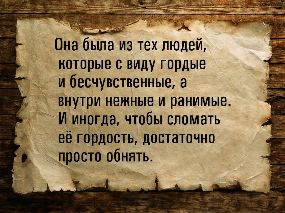 Она была из тех людей, которые с виду гордые и бесчувственные, а внутри нежные и ранимые. 